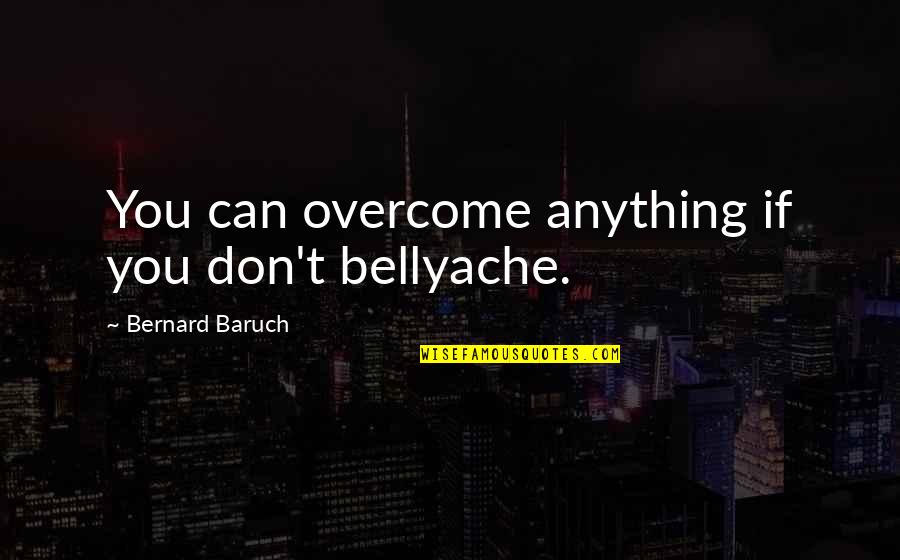 Bernard Baruch Quotes By Bernard Baruch: You can overcome anything if you don't bellyache.