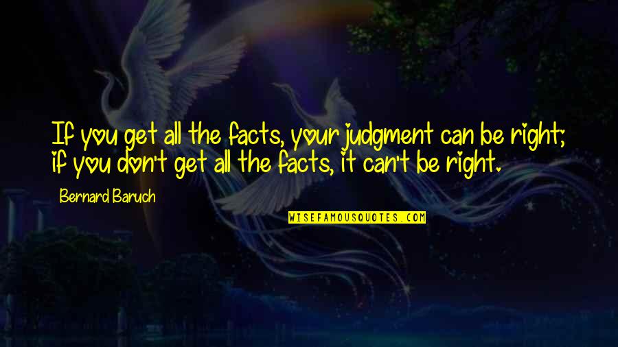 Bernard Baruch Quotes By Bernard Baruch: If you get all the facts, your judgment