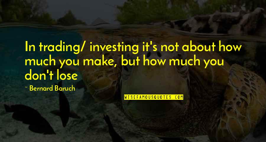 Bernard Baruch Quotes By Bernard Baruch: In trading/ investing it's not about how much