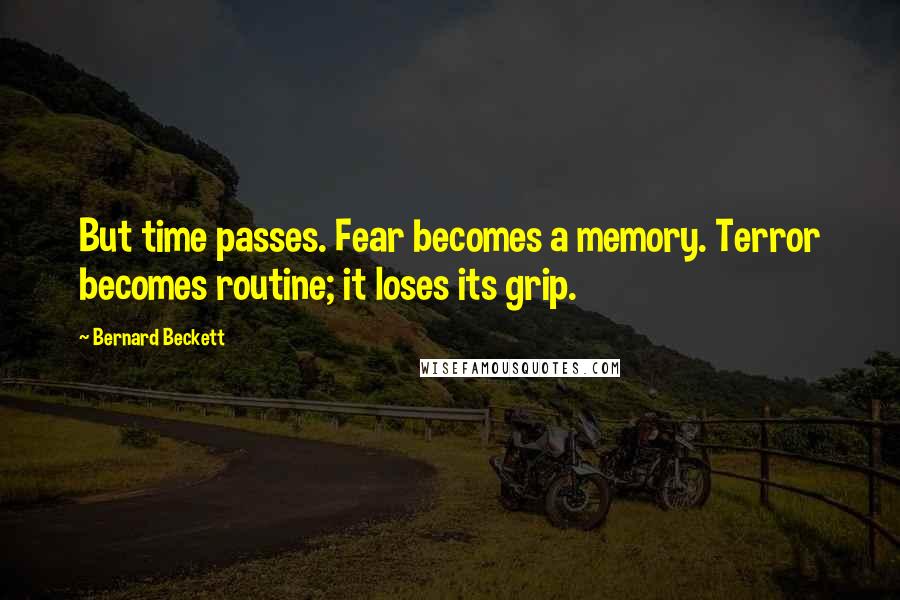 Bernard Beckett quotes: But time passes. Fear becomes a memory. Terror becomes routine; it loses its grip.