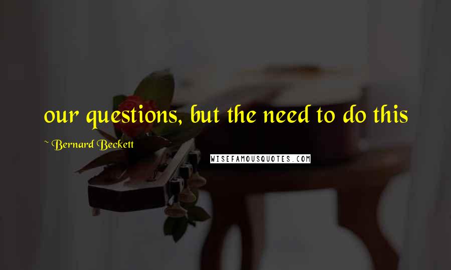 Bernard Beckett quotes: our questions, but the need to do this