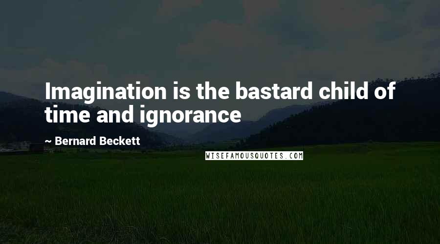 Bernard Beckett quotes: Imagination is the bastard child of time and ignorance