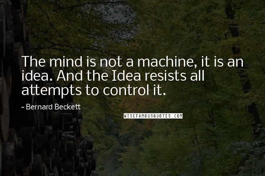 Bernard Beckett quotes: The mind is not a machine, it is an idea. And the Idea resists all attempts to control it.