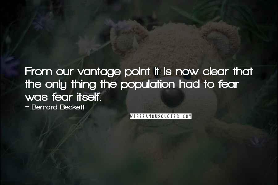 Bernard Beckett quotes: From our vantage point it is now clear that the only thing the population had to fear was fear itself.