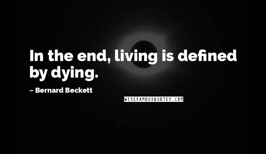 Bernard Beckett quotes: In the end, living is defined by dying.