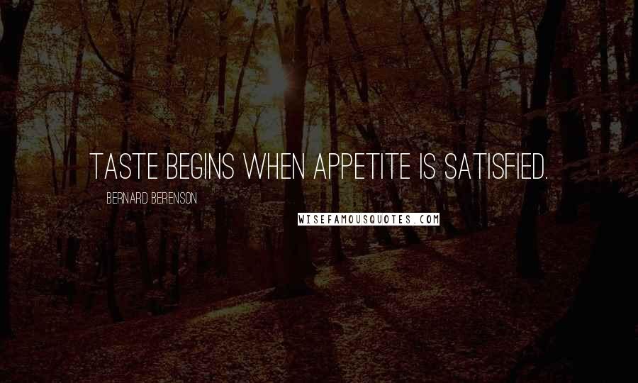 Bernard Berenson quotes: Taste begins when appetite is satisfied.