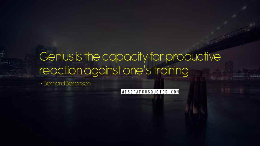 Bernard Berenson quotes: Genius is the capacity for productive reaction against one's training.
