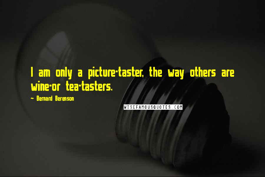 Bernard Berenson quotes: I am only a picture-taster, the way others are wine-or tea-tasters.