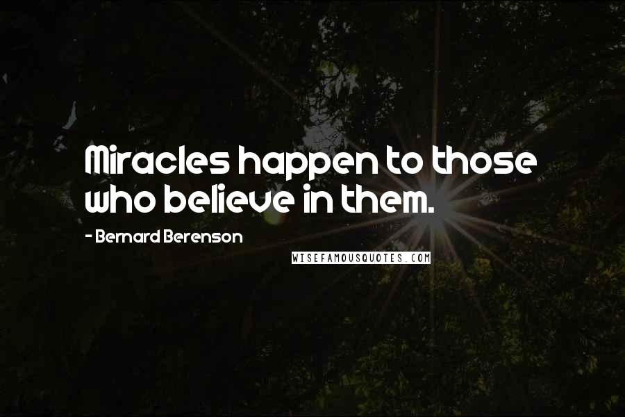 Bernard Berenson quotes: Miracles happen to those who believe in them.