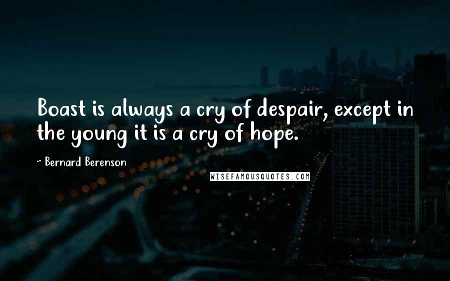 Bernard Berenson quotes: Boast is always a cry of despair, except in the young it is a cry of hope.