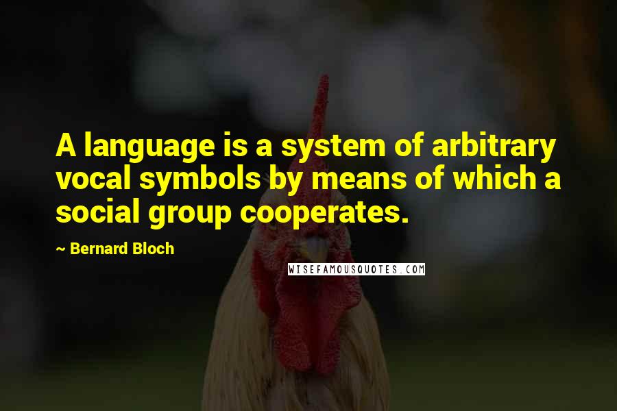 Bernard Bloch quotes: A language is a system of arbitrary vocal symbols by means of which a social group cooperates.