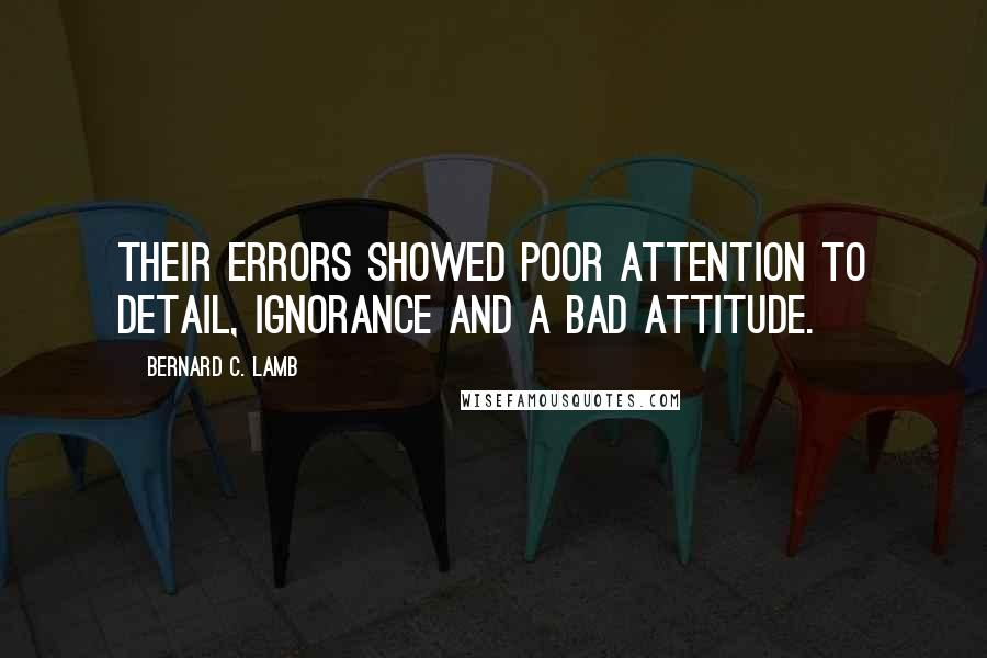 Bernard C. Lamb quotes: Their errors showed poor attention to detail, ignorance and a bad attitude.