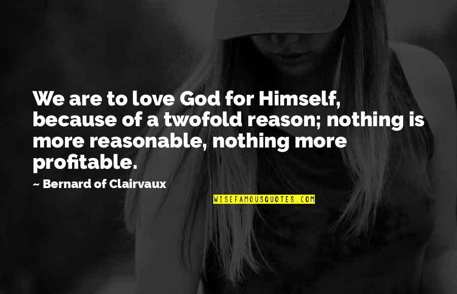 Bernard Clairvaux Quotes By Bernard Of Clairvaux: We are to love God for Himself, because