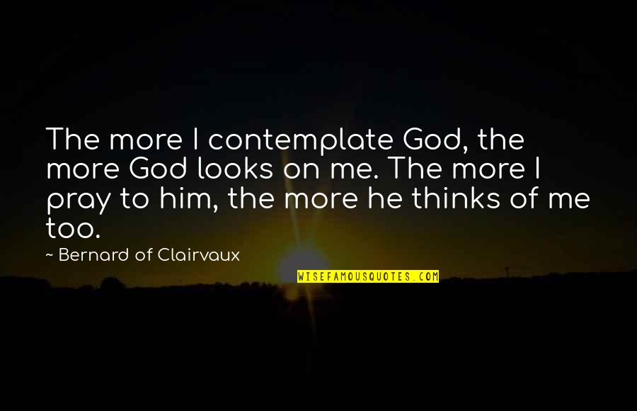 Bernard Clairvaux Quotes By Bernard Of Clairvaux: The more I contemplate God, the more God