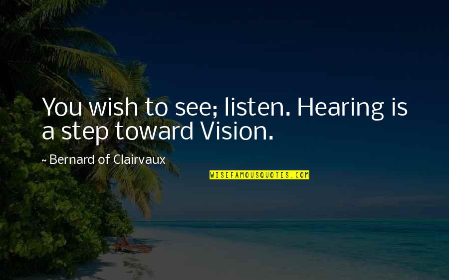 Bernard Clairvaux Quotes By Bernard Of Clairvaux: You wish to see; listen. Hearing is a