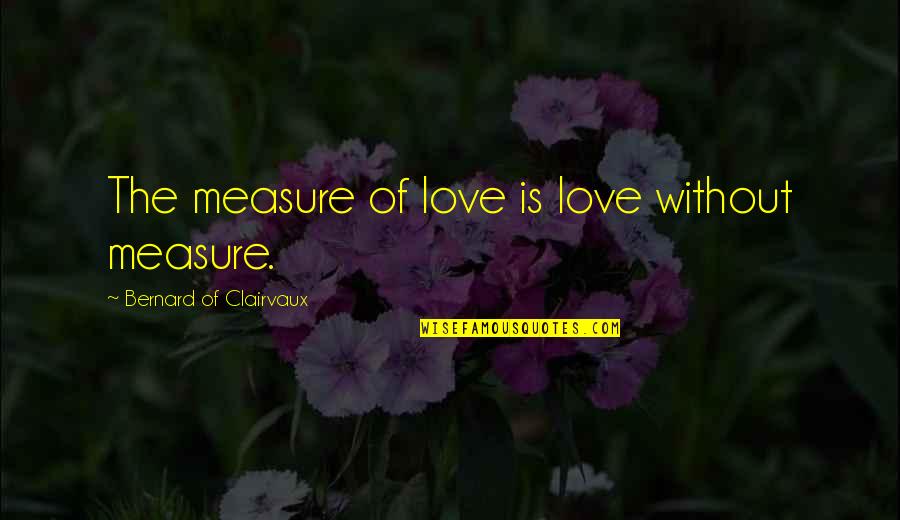 Bernard Clairvaux Quotes By Bernard Of Clairvaux: The measure of love is love without measure.