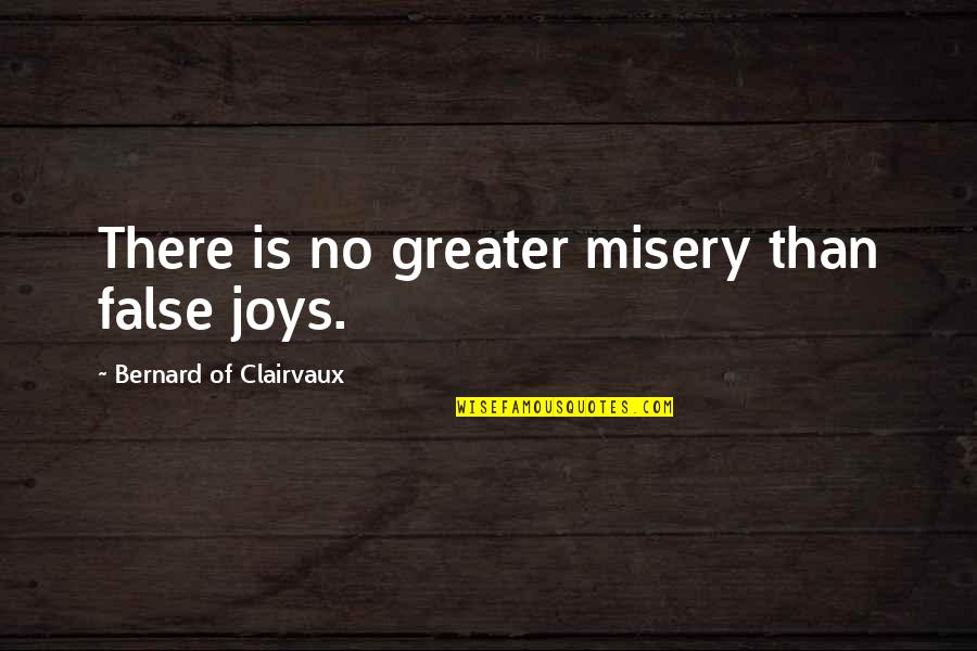 Bernard Clairvaux Quotes By Bernard Of Clairvaux: There is no greater misery than false joys.