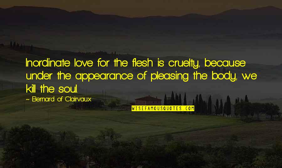 Bernard Clairvaux Quotes By Bernard Of Clairvaux: Inordinate love for the flesh is cruelty, because