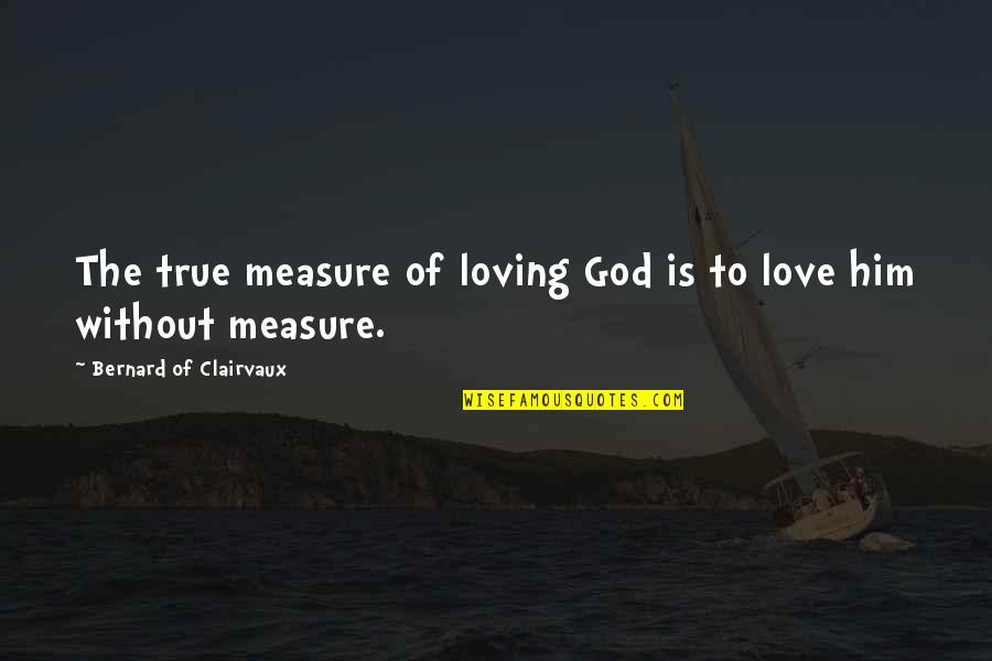 Bernard Clairvaux Quotes By Bernard Of Clairvaux: The true measure of loving God is to