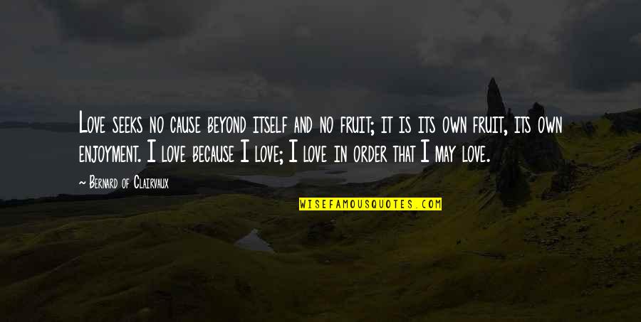 Bernard Clairvaux Quotes By Bernard Of Clairvaux: Love seeks no cause beyond itself and no