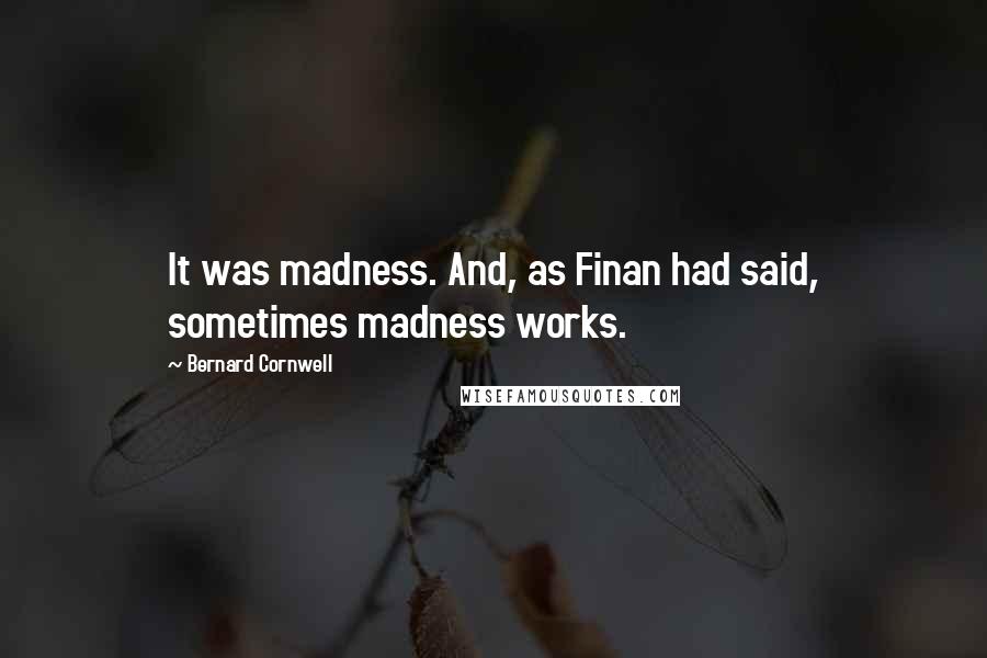 Bernard Cornwell quotes: It was madness. And, as Finan had said, sometimes madness works.
