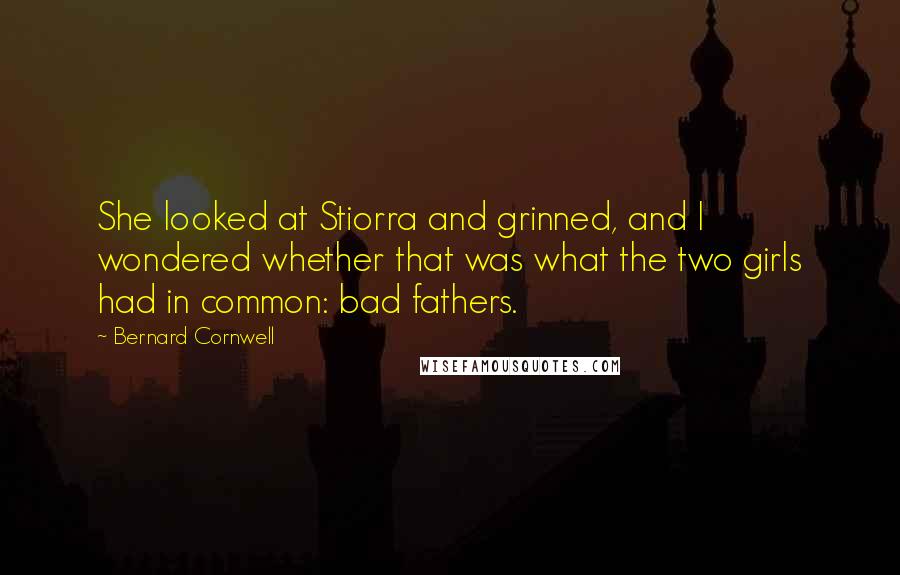 Bernard Cornwell quotes: She looked at Stiorra and grinned, and I wondered whether that was what the two girls had in common: bad fathers.