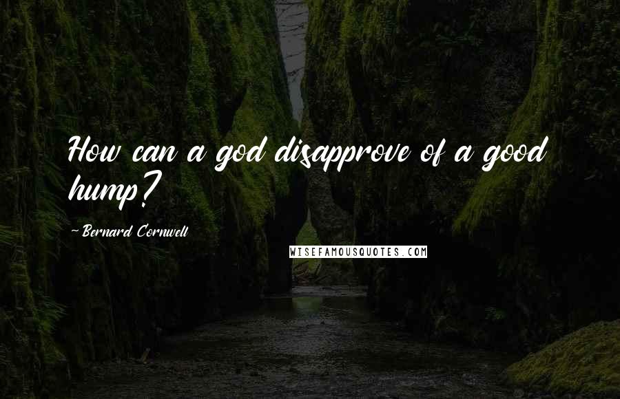 Bernard Cornwell quotes: How can a god disapprove of a good hump?