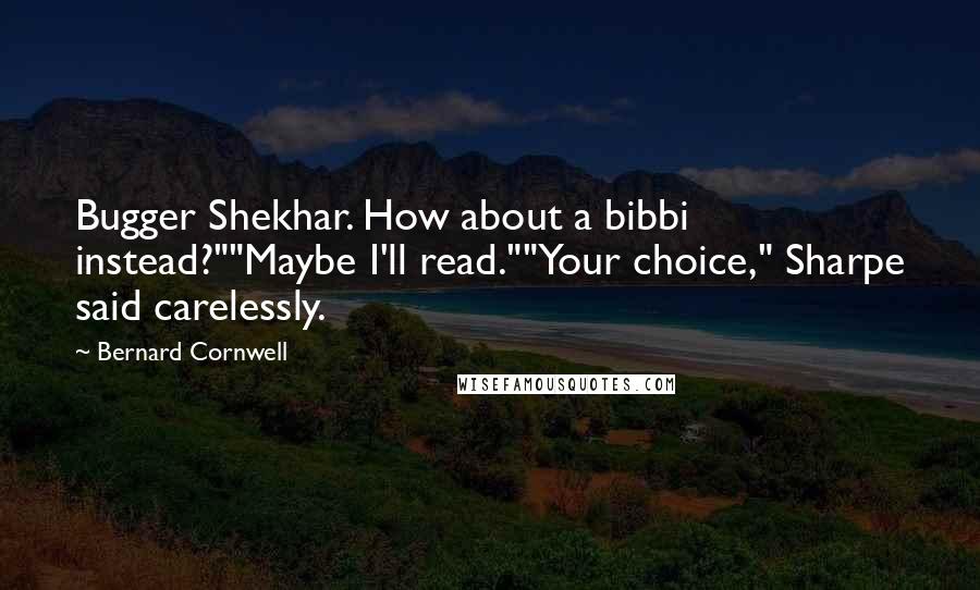 Bernard Cornwell quotes: Bugger Shekhar. How about a bibbi instead?""Maybe I'll read.""Your choice," Sharpe said carelessly.