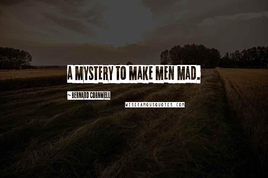 Bernard Cornwell quotes: a mystery to make men mad.