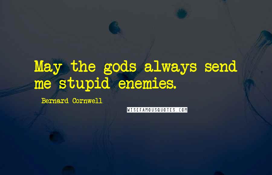 Bernard Cornwell quotes: May the gods always send me stupid enemies.