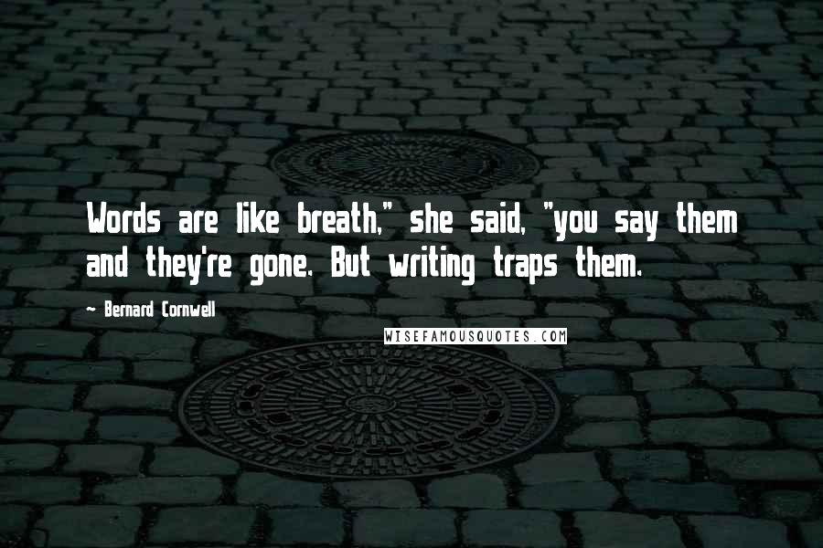 Bernard Cornwell quotes: Words are like breath," she said, "you say them and they're gone. But writing traps them.