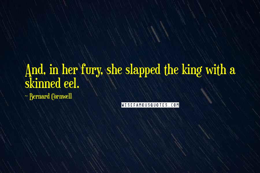 Bernard Cornwell quotes: And, in her fury, she slapped the king with a skinned eel.