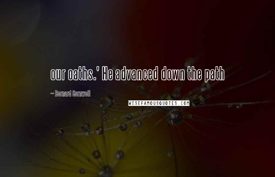 Bernard Cornwell quotes: our oaths.' He advanced down the path