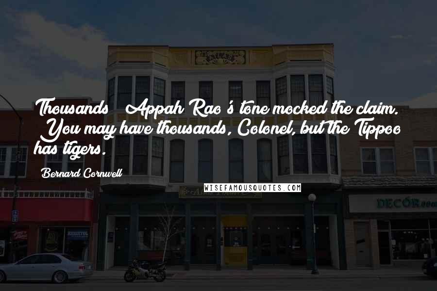 Bernard Cornwell quotes: Thousands!" Appah Rao's tone mocked the claim. "You may have thousands, Colonel, but the Tippoo has tigers.