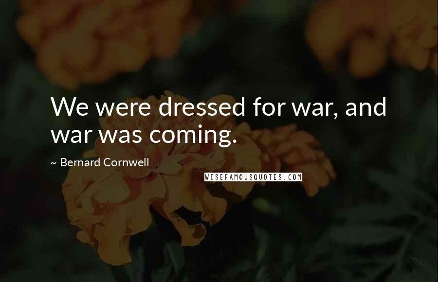Bernard Cornwell quotes: We were dressed for war, and war was coming.