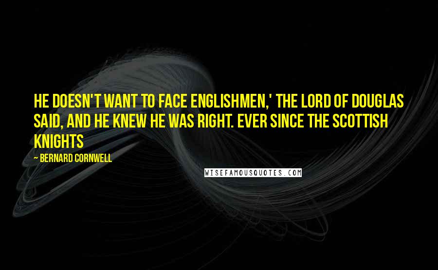 Bernard Cornwell quotes: He doesn't want to face Englishmen,' the Lord of Douglas said, and he knew he was right. Ever since the Scottish knights