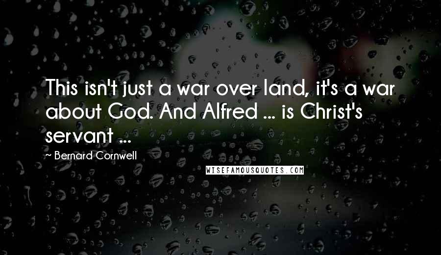 Bernard Cornwell quotes: This isn't just a war over land, it's a war about God. And Alfred ... is Christ's servant ...