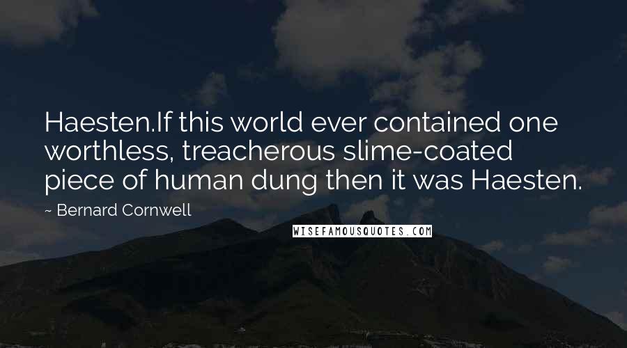 Bernard Cornwell quotes: Haesten.If this world ever contained one worthless, treacherous slime-coated piece of human dung then it was Haesten.