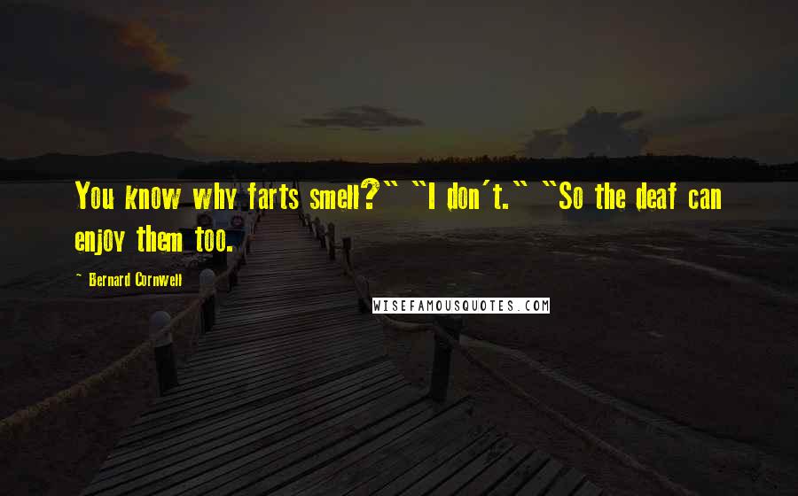 Bernard Cornwell quotes: You know why farts smell?" "I don't." "So the deaf can enjoy them too.