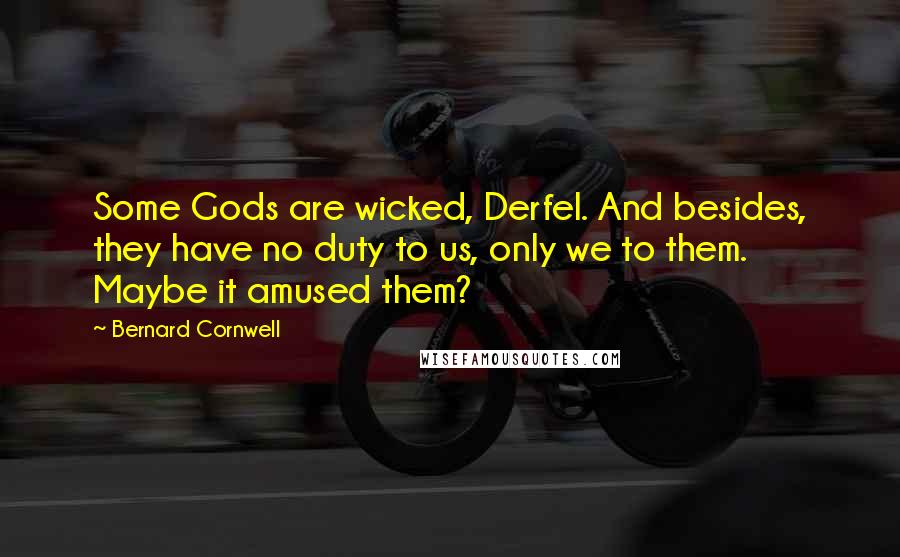 Bernard Cornwell quotes: Some Gods are wicked, Derfel. And besides, they have no duty to us, only we to them. Maybe it amused them?