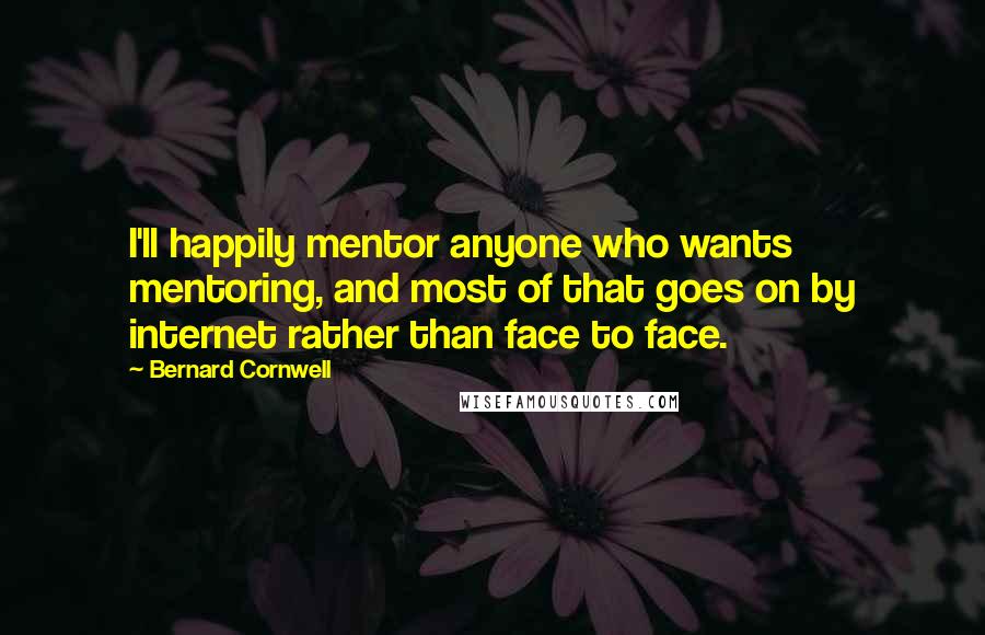 Bernard Cornwell quotes: I'll happily mentor anyone who wants mentoring, and most of that goes on by internet rather than face to face.