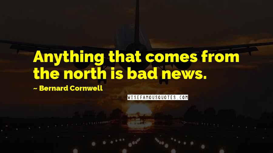 Bernard Cornwell quotes: Anything that comes from the north is bad news.