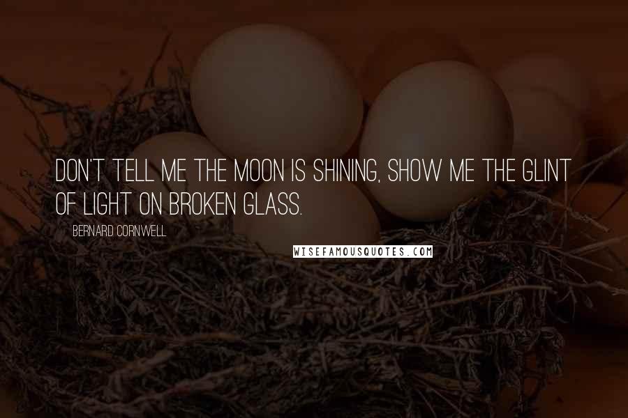 Bernard Cornwell quotes: Don't tell me the moon is shining, show me the glint of light on broken glass.