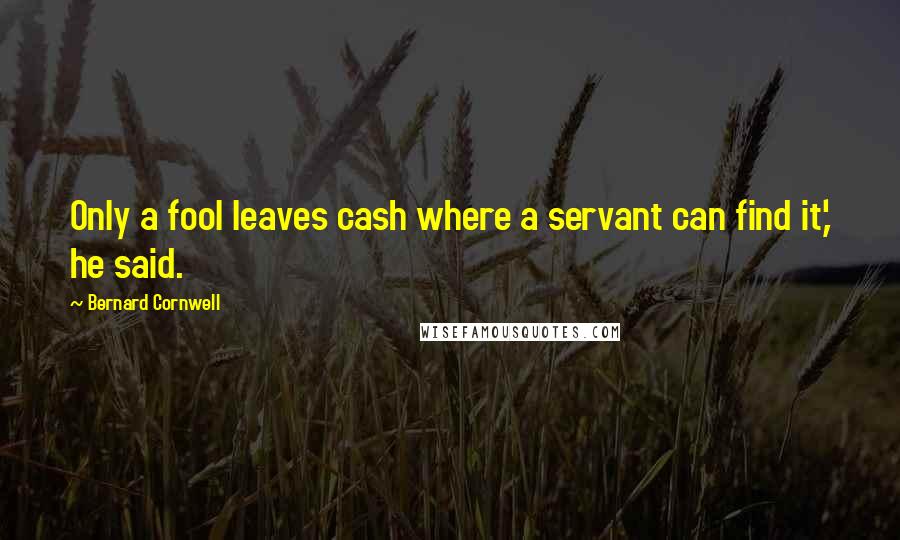 Bernard Cornwell quotes: Only a fool leaves cash where a servant can find it,' he said.