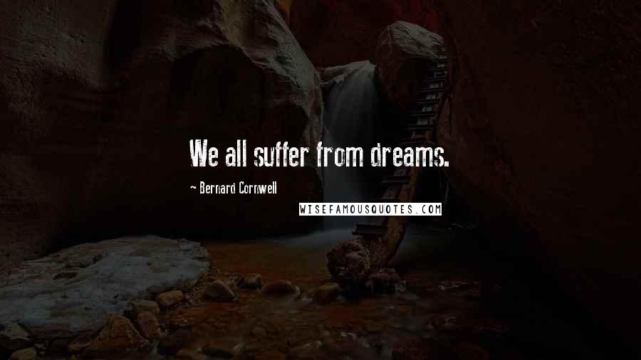 Bernard Cornwell quotes: We all suffer from dreams.