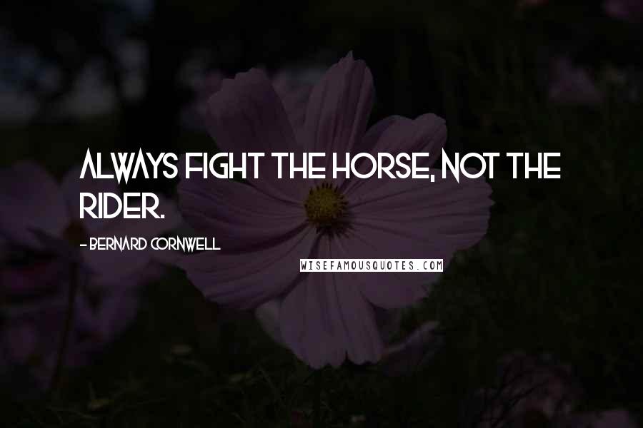 Bernard Cornwell quotes: Always fight the horse, not the rider.