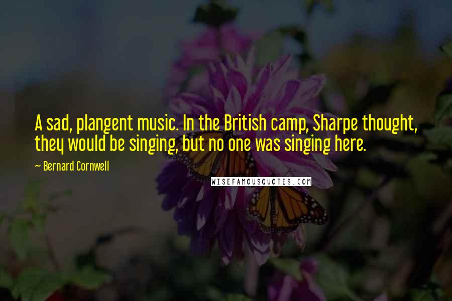 Bernard Cornwell quotes: A sad, plangent music. In the British camp, Sharpe thought, they would be singing, but no one was singing here.