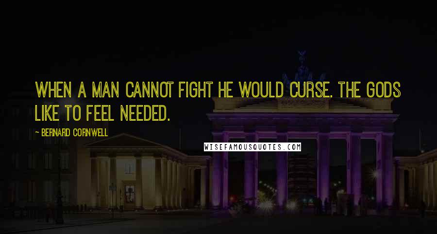 Bernard Cornwell quotes: When a man cannot fight he would curse. The gods like to feel needed.