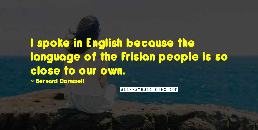 Bernard Cornwell quotes: I spoke in English because the language of the Frisian people is so close to our own.