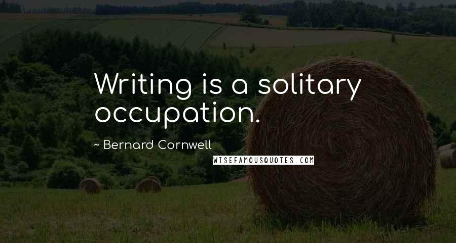 Bernard Cornwell quotes: Writing is a solitary occupation.
